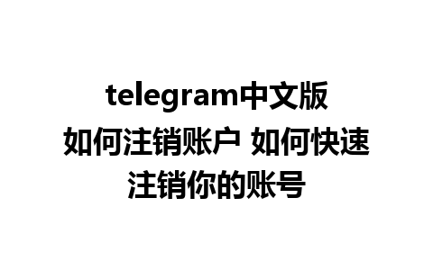 telegram中文版如何注销账户 如何快速注销你的账号