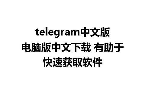 telegram中文版电脑版中文下载 有助于快速获取软件