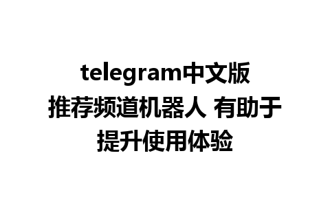 telegram中文版推荐频道机器人 有助于提升使用体验