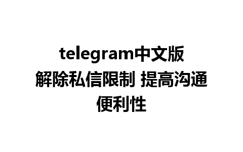 telegram中文版解除私信限制 提高沟通便利性