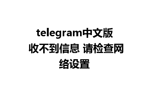 telegram中文版 收不到信息 请检查网络设置