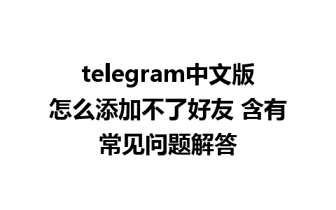 telegram中文版怎么添加不了好友 含有常见问题解答