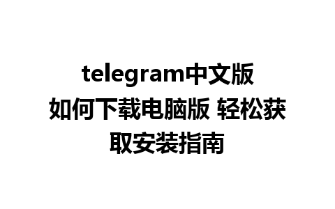 telegram中文版如何下载电脑版 轻松获取安装指南