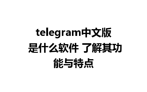 telegram中文版 是什么软件 了解其功能与特点