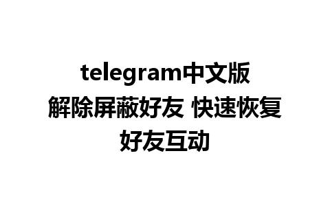 telegram中文版解除屏蔽好友 快速恢复好友互动