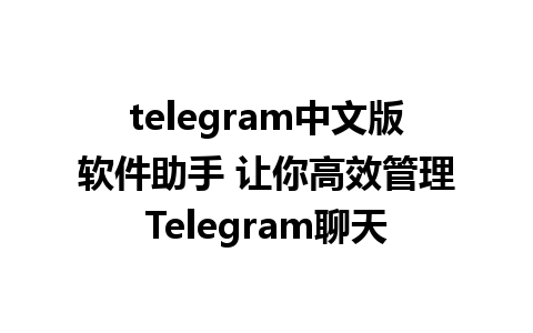 telegram中文版软件助手 让你高效管理Telegram聊天