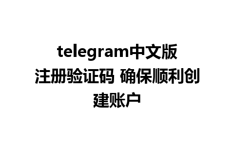 telegram中文版注册验证码 确保顺利创建账户