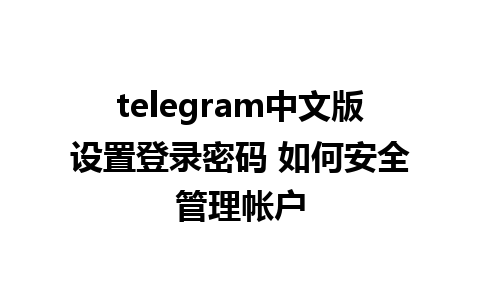 telegram中文版设置登录密码 如何安全管理帐户