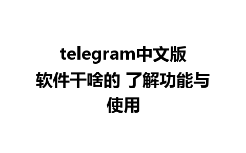 telegram中文版软件干啥的 了解功能与使用