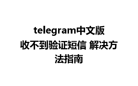 telegram中文版收不到验证短信 解决方法指南