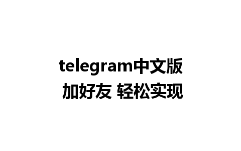 telegram中文版 加好友 轻松实现     