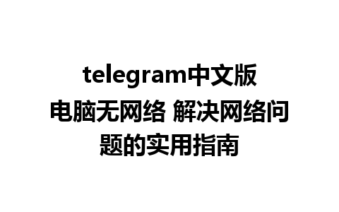 telegram中文版电脑无网络 解决网络问题的实用指南