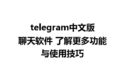 telegram中文版聊天软件 了解更多功能与使用技巧