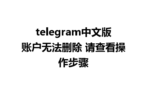 telegram中文版账户无法删除 请查看操作步骤