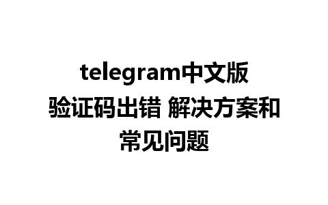 telegram中文版验证码出错 解决方案和常见问题