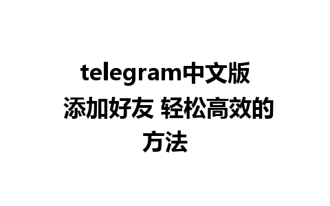 telegram中文版 添加好友 轻松高效的方法