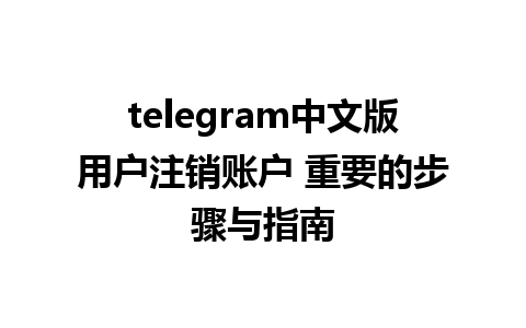 telegram中文版用户注销账户 重要的步骤与指南