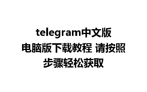 telegram中文版电脑版下载教程 请按照步骤轻松获取