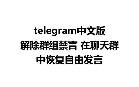 telegram中文版解除群组禁言 在聊天群中恢复自由发言