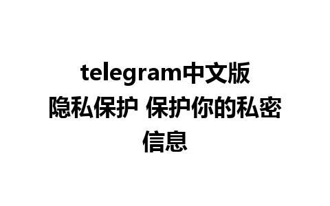 telegram中文版隐私保护 保护你的私密信息