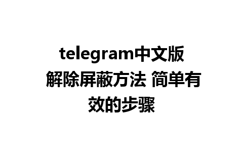 telegram中文版 解除屏蔽方法 简单有效的步骤