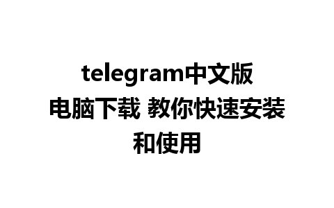 telegram中文版电脑下载 教你快速安装和使用