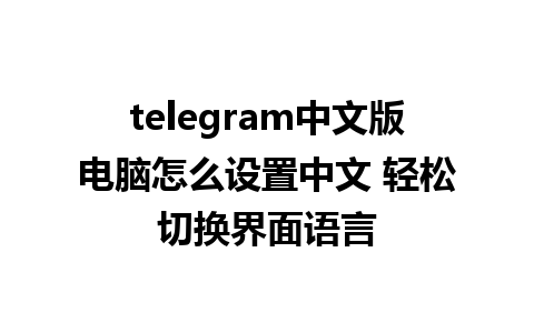 telegram中文版电脑怎么设置中文 轻松切换界面语言