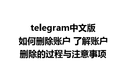 telegram中文版如何删除账户 了解账户删除的过程与注意事项