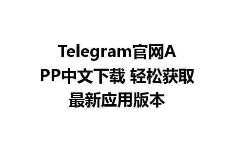 Telegram官网APP中文下载 轻松获取最新应用版本