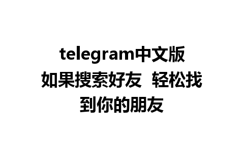 telegram中文版如果搜索好友  轻松找到你的朋友