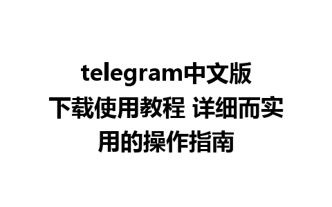 telegram中文版下载使用教程 详细而实用的操作指南