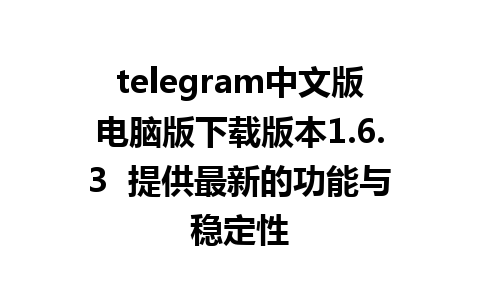 telegram中文版电脑版下载版本1.6.3  提供最新的功能与稳定性