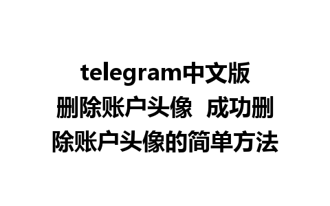 telegram中文版删除账户头像  成功删除账户头像的简单方法