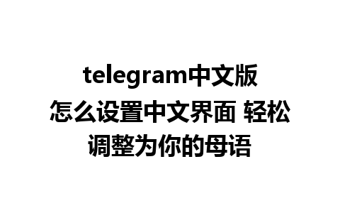 telegram中文版怎么设置中文界面 轻松调整为你的母语