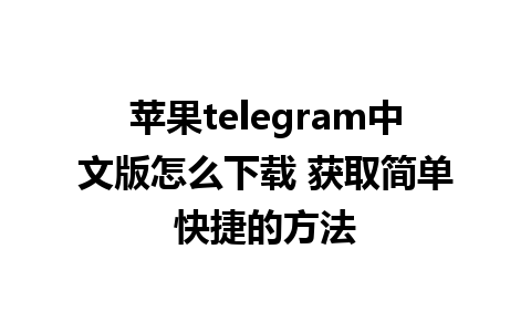 苹果telegram中文版怎么下载 获取简单快捷的方法