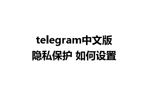 telegram中文版隐私保护 如何设置