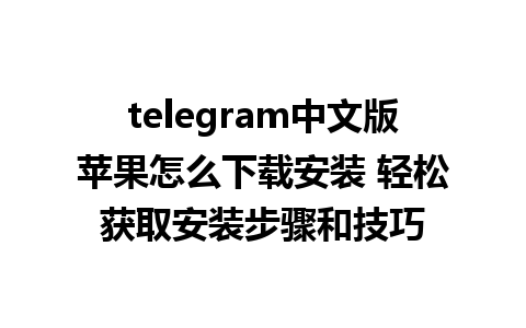 telegram中文版苹果怎么下载安装 轻松获取安装步骤和技巧