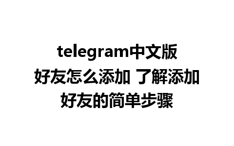 telegram中文版好友怎么添加 了解添加好友的简单步骤