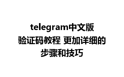 telegram中文版验证码教程 更加详细的步骤和技巧