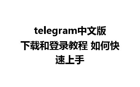 telegram中文版下载和登录教程 如何快速上手