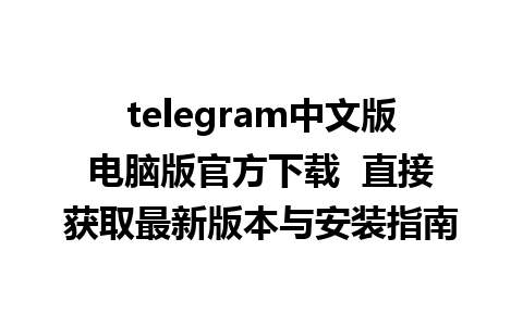 telegram中文版电脑版官方下载  直接获取最新版本与安装指南