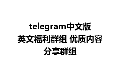 telegram中文版英文福利群组 优质内容分享群组