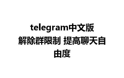 telegram中文版解除群限制 提高聊天自由度