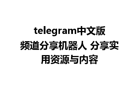 telegram中文版频道分享机器人 分享实用资源与内容