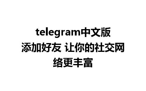 telegram中文版添加好友 让你的社交网络更丰富