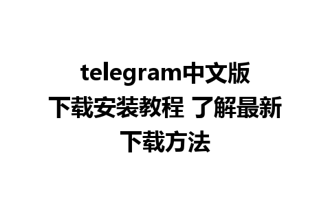 telegram中文版下载安装教程 了解最新下载方法