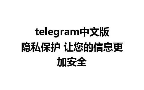 telegram中文版隐私保护 让您的信息更加安全