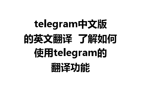 telegram中文版的英文翻译  了解如何使用telegram的翻译功能