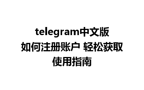 telegram中文版如何注册账户 轻松获取使用指南