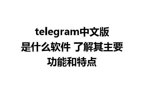 telegram中文版是什么软件 了解其主要功能和特点